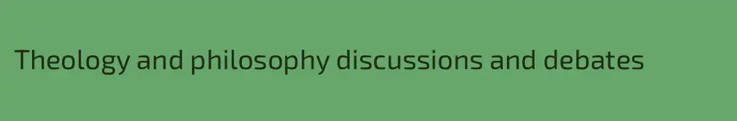 Theology and philosophy discussions and debates